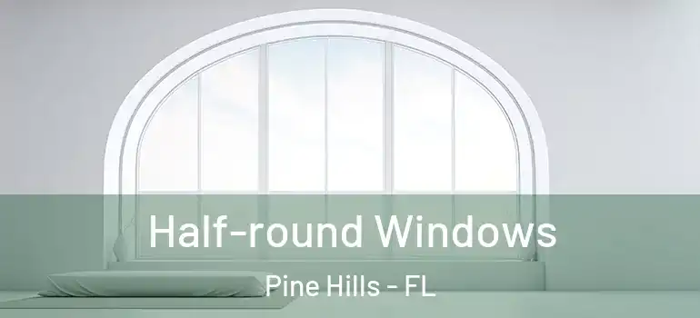  Half-round Windows Pine Hills - FL